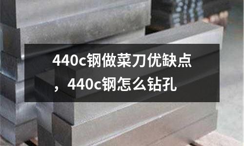 440c鋼做菜刀優缺點，440c鋼怎么鉆孔