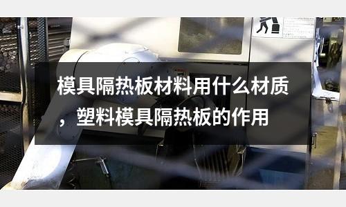 模具隔熱板材料用什么材質,塑料模具隔熱板的作用