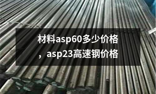 材料asp60多少價格，asp23高速鋼價格