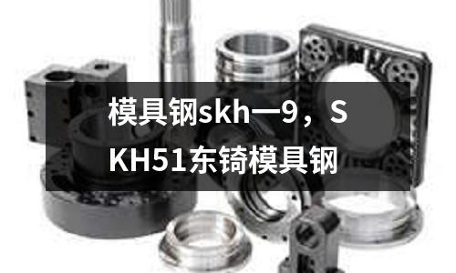 模具鋼skh一9，SKH51東锜模具鋼