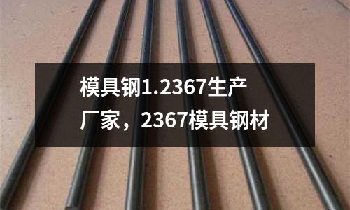 模具鋼1.2367生產廠家，2367模具鋼材