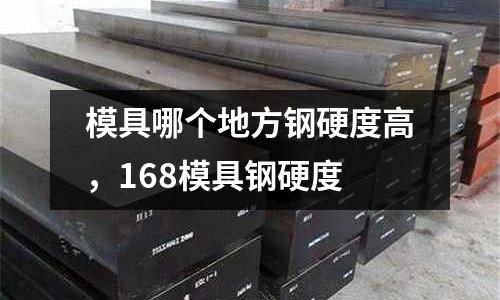 模具哪個地方鋼硬度高，168模具鋼硬度