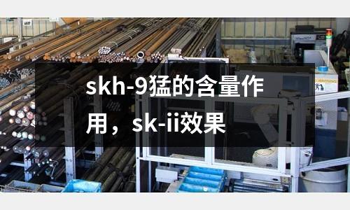 skh-9猛的含量作用，sk-ii效果