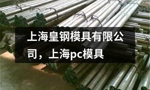 上海皇鋼模具有限公司，上海pc模具