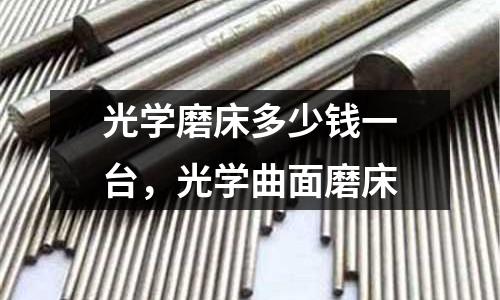 光學磨床多少錢一臺，光學曲面磨床