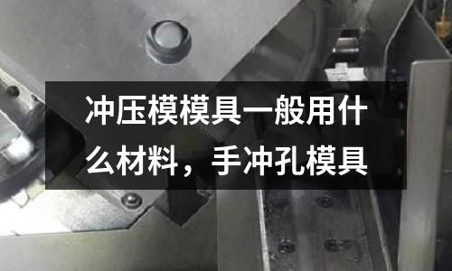 沖壓模模具一般用什么材料，手沖孔模具