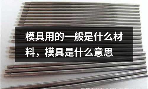 模具用的一般是什么材料，模具是什么意思