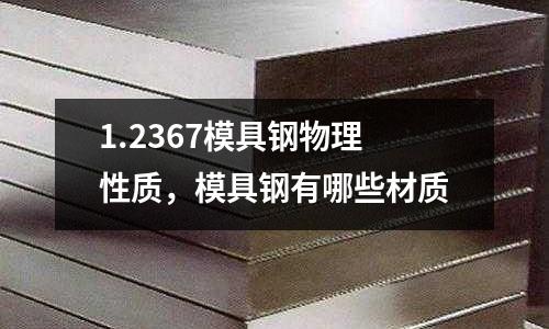 1.2367模具鋼物理性質(zhì)，模具鋼有哪些材質(zhì)