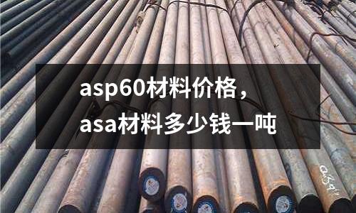asp60材料價格，asa材料多少錢一噸
