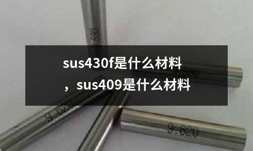 sus430f是什么材料，sus409是什么材料