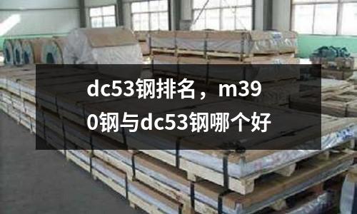dc53鋼排名，m390鋼與dc53鋼哪個好