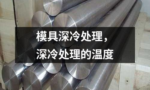 模具深冷處理，深冷處理的溫度