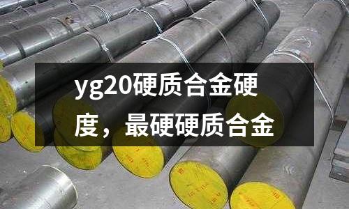 yg20硬質合金硬度，最硬硬質合金