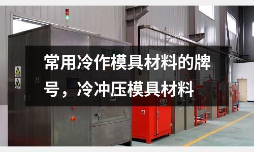 常用冷作模具材料的牌號，冷沖壓模具材料