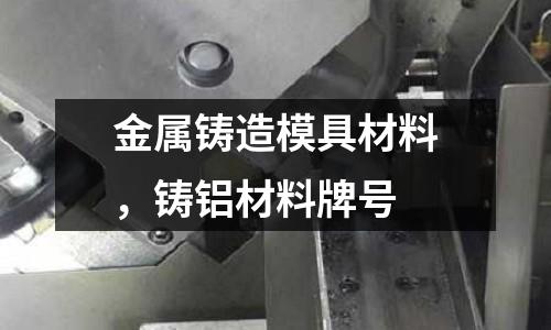 金屬鑄造模具材料，鑄鋁材料牌號