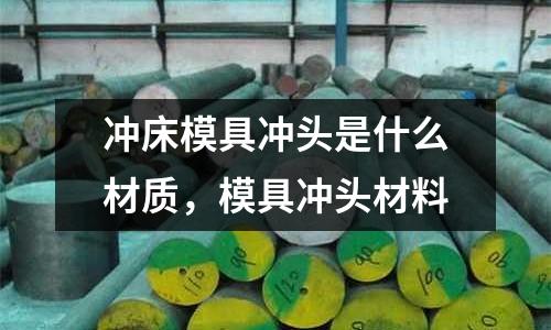 沖床模具沖頭是什么材質，模具沖頭材料