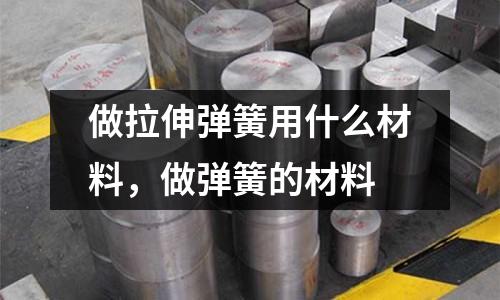 做拉伸彈簧用什么材料，做彈簧的材料