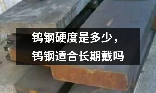 鎢鋼硬度是多少，鎢鋼適合長期戴嗎