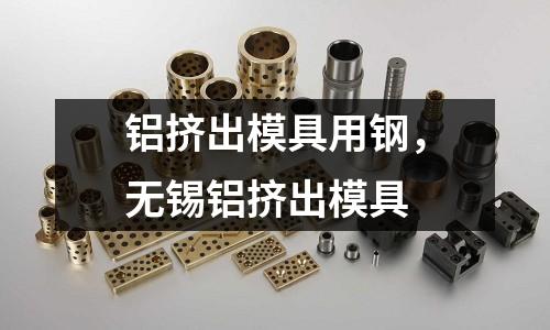 鋁擠出模具用鋼，無錫鋁擠出模具