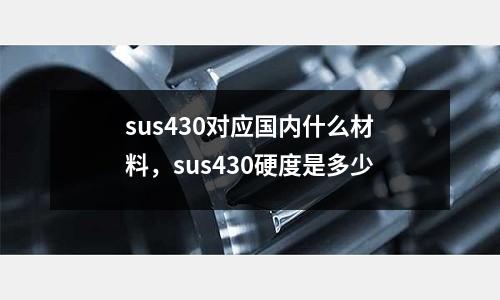 sus430對應國內什么材料，sus430硬度是多少