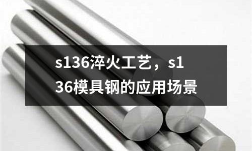 s136淬火工藝，s136模具鋼的應用場景