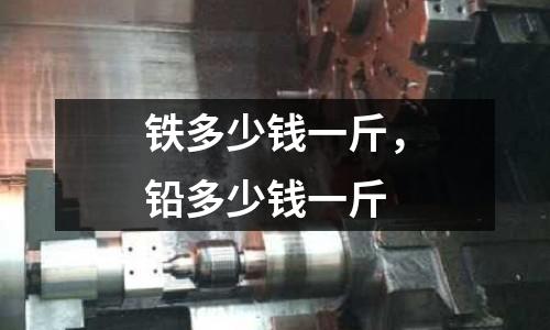 鐵多少錢一斤，鉛多少錢一斤