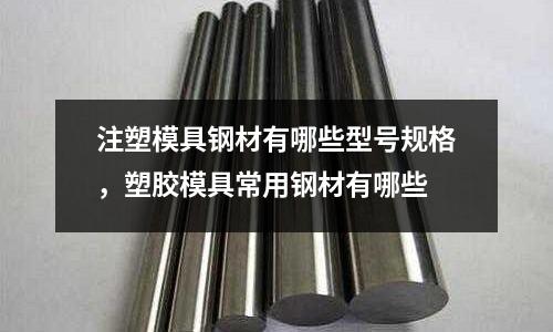 注塑模具鋼材有哪些型號規格，塑膠模具常用鋼材有哪些