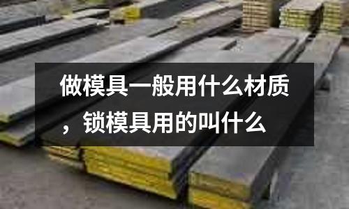 做模具一般用什么材質，鎖模具用的叫什么