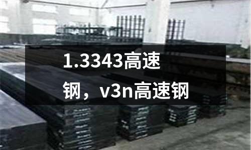 1.3343高速鋼，v3n高速鋼