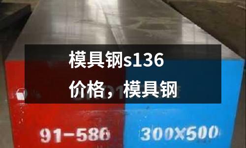 模具鋼s136價格，模具鋼