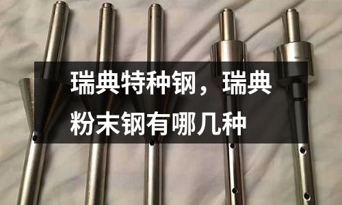 瑞典特種鋼，瑞典粉末鋼有哪幾種