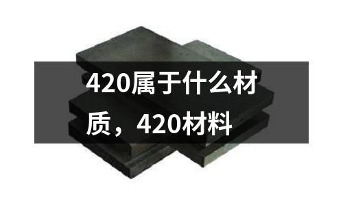 420屬于什么材質，420材料