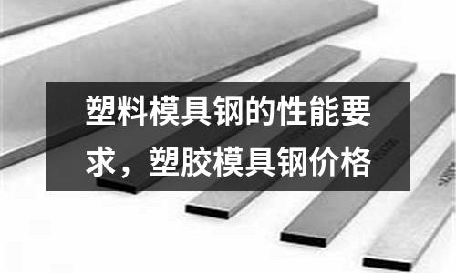 塑料模具鋼的性能要求,塑膠模具鋼價格