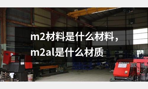 m2材料是什么材料，m2al是什么材質