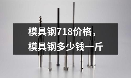 模具鋼718價格，模具鋼多少錢一斤