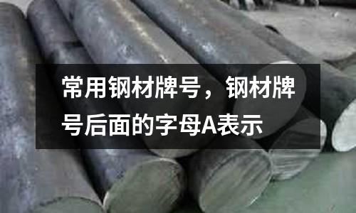 常用鋼材牌號,鋼材牌號后面的字母A表示
