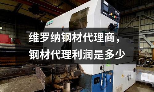 維羅納鋼材代理商，鋼材代理利潤是多少