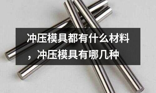 沖壓模具都有什么材料,沖壓模具有哪幾種