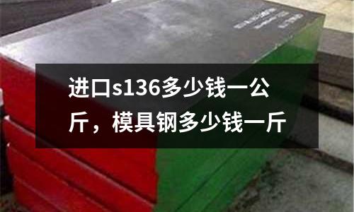 進(jìn)口s136多少錢一公斤，模具鋼多少錢一斤