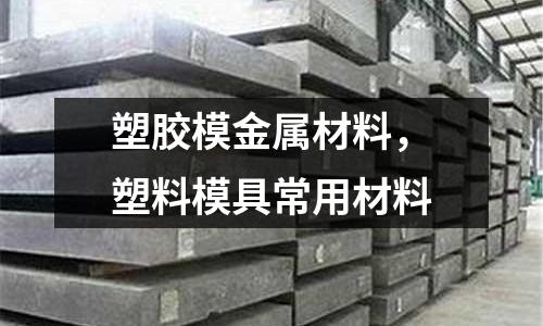 塑膠模金屬材料,塑料模具常用材料