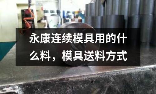 永康連續模具用的什么料，模具送料方式