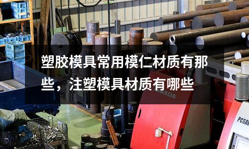 塑膠模具常用模仁材質(zhì)有那些，注塑模具材質(zhì)有哪些