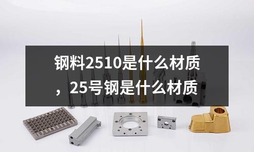 鋼料2510是什么材質,25號鋼是什么材質