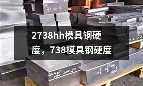 2738hh模具鋼硬度,738模具鋼硬度