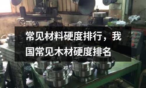 常見材料硬度排行，我國常見木材硬度排名