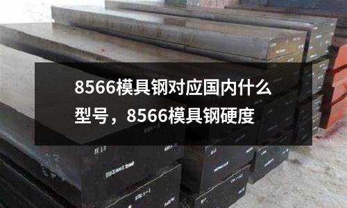 8566模具鋼對應國內什么型號,8566模具鋼硬度