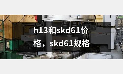 h13和skd61價格，skd61規格