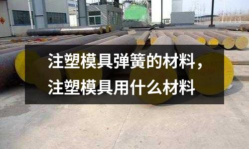 注塑模具彈簧的材料,注塑模具用什么材料