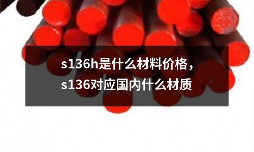 s136h是什么材料價格,s136對應國內什么材質