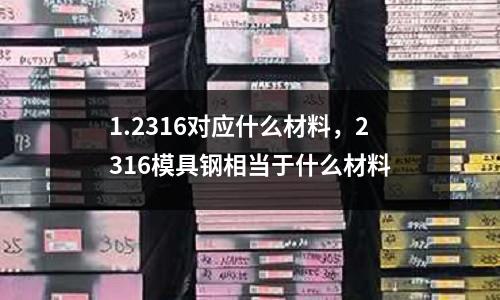 1.2316對應什么材料,2316模具鋼相當于什么材料